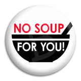 No Soup For You Button Badge